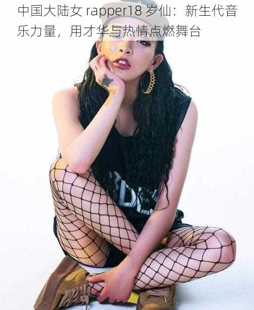 中国大陆女 rapper18 岁仙：新生代音乐力量，用才华与热情点燃舞台