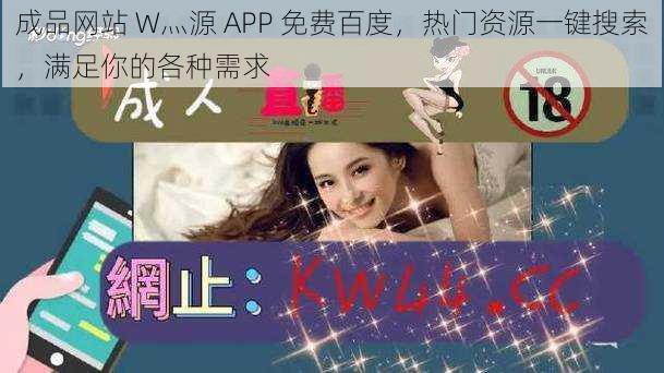 成品网站 W灬源 APP 免费百度，热门资源一键搜索，满足你的各种需求