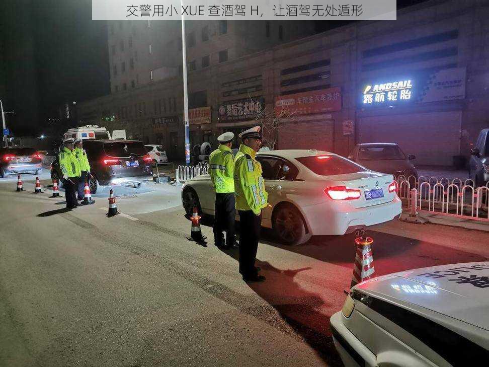 交警用小 XUE 查酒驾 H，让酒驾无处遁形