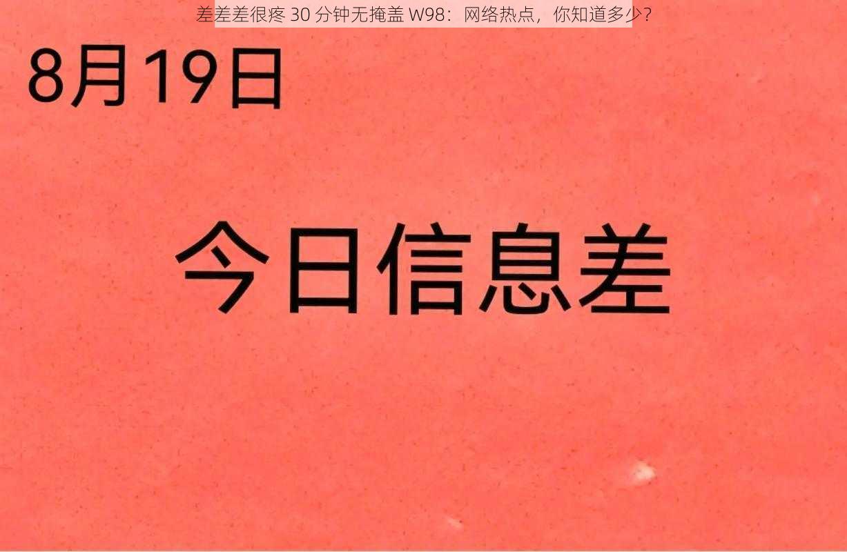 差差差很疼 30 分钟无掩盖 W98：网络热点，你知道多少？