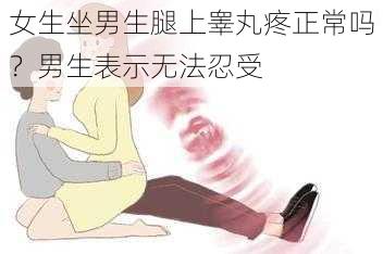 女生坐男生腿上睾丸疼正常吗？男生表示无法忍受